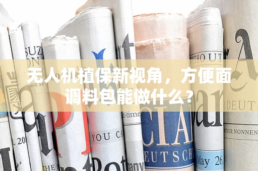 无人机植保新视角，方便面调料包能做什么？