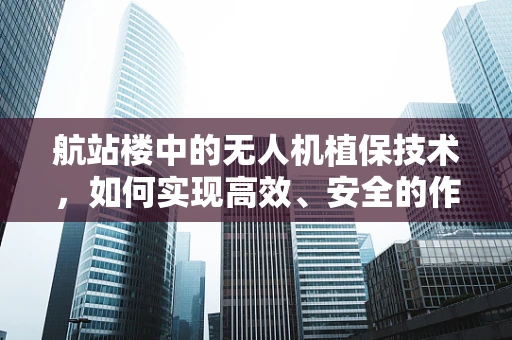 航站楼中的无人机植保技术，如何实现高效、安全的作业？