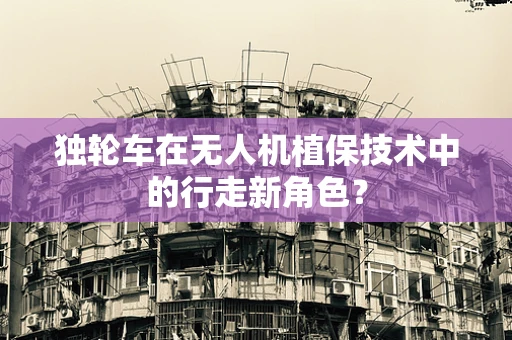 独轮车在无人机植保技术中的行走新角色？