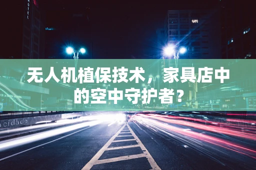 无人机植保技术，家具店中的空中守护者？