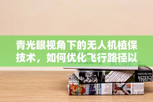 青光眼视角下的无人机植保技术，如何优化飞行路径以减少对作物的影响？