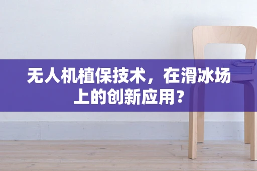 无人机植保技术，在滑冰场上的创新应用？