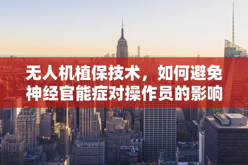 无人机植保技术，如何避免神经官能症对操作员的影响？