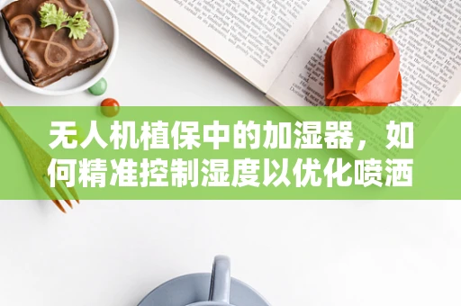无人机植保中的加湿器，如何精准控制湿度以优化喷洒效果？