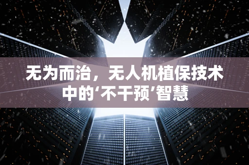 无为而治，无人机植保技术中的‘不干预’智慧