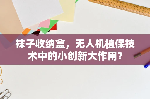 袜子收纳盒，无人机植保技术中的小创新大作用？