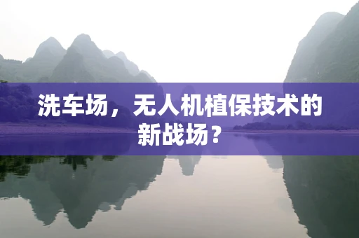 洗车场，无人机植保技术的新战场？