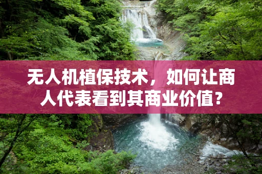 无人机植保技术，如何让商人代表看到其商业价值？