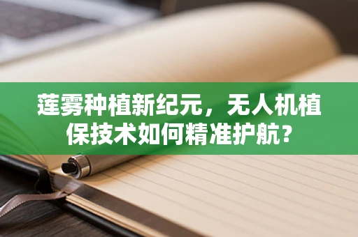 莲雾种植新纪元，无人机植保技术如何精准护航？