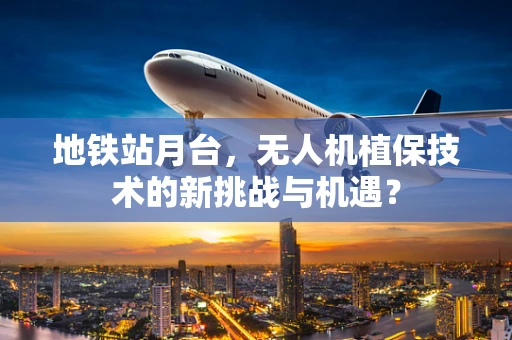 地铁站月台，无人机植保技术的新挑战与机遇？