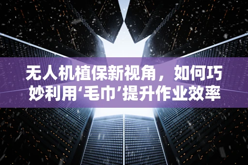 无人机植保新视角，如何巧妙利用‘毛巾’提升作业效率？