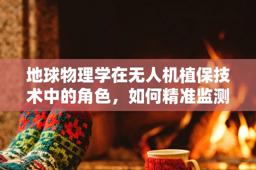 地球物理学在无人机植保技术中的角色，如何精准监测土壤状况？