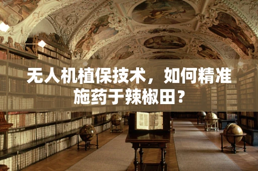 无人机植保技术，如何精准施药于辣椒田？