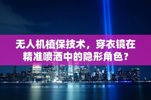 无人机植保技术，穿衣镜在精准喷洒中的隐形角色？
