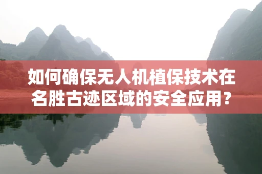 如何确保无人机植保技术在名胜古迹区域的安全应用？