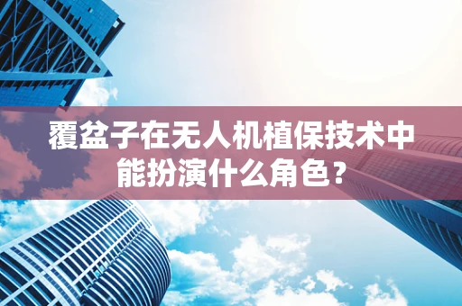 覆盆子在无人机植保技术中能扮演什么角色？