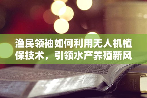 渔民领袖如何利用无人机植保技术，引领水产养殖新风尚？