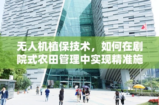 无人机植保技术，如何在剧院式农田管理中实现精准施药？