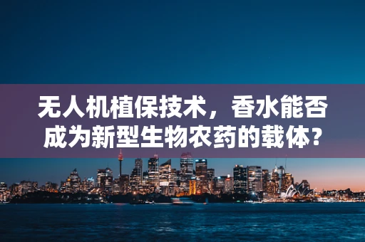 无人机植保技术，香水能否成为新型生物农药的载体？