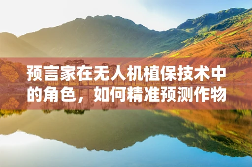预言家在无人机植保技术中的角色，如何精准预测作物健康与病虫害？