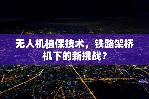 无人机植保技术，铁路架桥机下的新挑战？