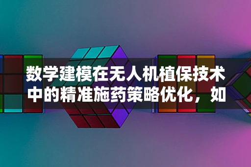 数学建模在无人机植保技术中的精准施药策略优化，如何平衡效率与环保？