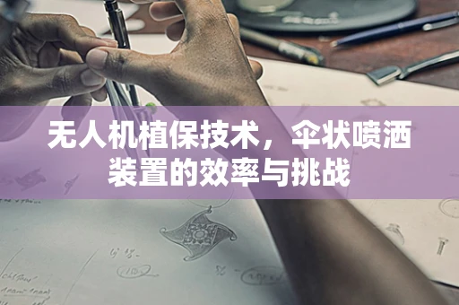 无人机植保技术，伞状喷洒装置的效率与挑战