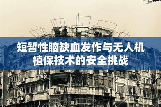 短暂性脑缺血发作与无人机植保技术的安全挑战