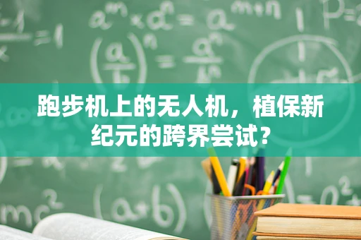 跑步机上的无人机，植保新纪元的跨界尝试？