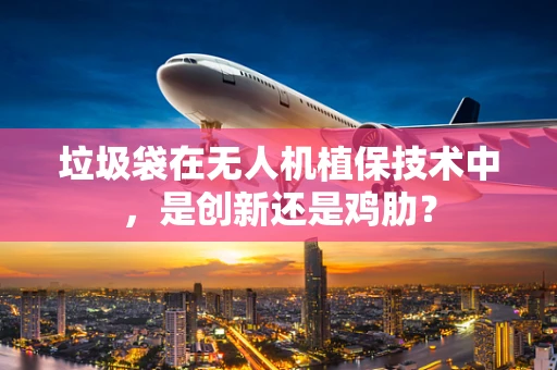 垃圾袋在无人机植保技术中，是创新还是鸡肋？