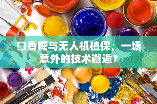 口香糖与无人机植保，一场意外的技术邂逅？