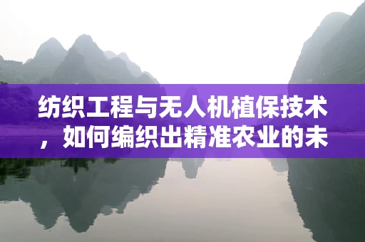 纺织工程与无人机植保技术，如何编织出精准农业的未来？