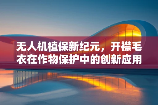 无人机植保新纪元，开襟毛衣在作物保护中的创新应用？