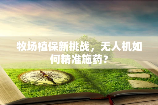 牧场植保新挑战，无人机如何精准施药？
