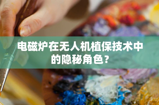 电磁炉在无人机植保技术中的隐秘角色？