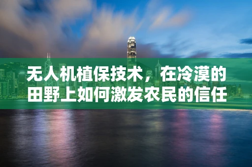 无人机植保技术，在冷漠的田野上如何激发农民的信任与参与？