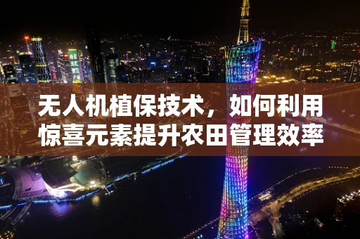 无人机植保技术，如何利用惊喜元素提升农田管理效率？