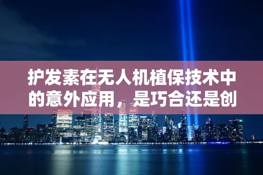 护发素在无人机植保技术中的意外应用，是巧合还是创新？