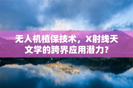 无人机植保技术，X射线天文学的跨界应用潜力？