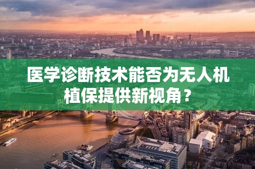 医学诊断技术能否为无人机植保提供新视角？