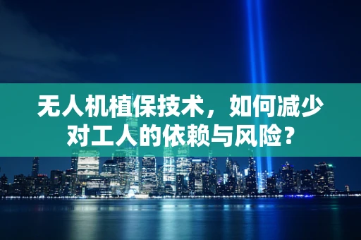 无人机植保技术，如何减少对工人的依赖与风险？