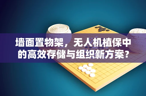 墙面置物架，无人机植保中的高效存储与组织新方案？