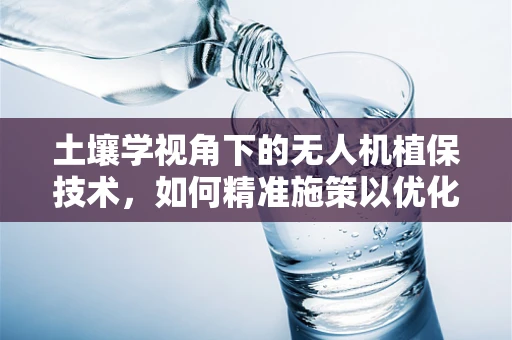 土壤学视角下的无人机植保技术，如何精准施策以优化作物生长环境？