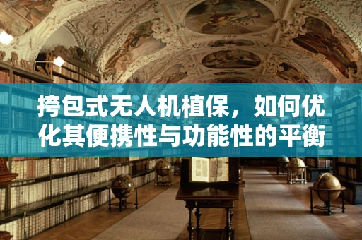 挎包式无人机植保，如何优化其便携性与功能性的平衡？