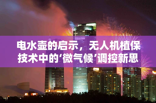 电水壶的启示，无人机植保技术中的‘微气候’调控新思路