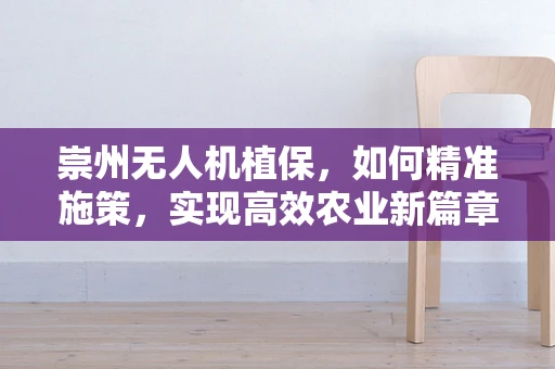 崇州无人机植保，如何精准施策，实现高效农业新篇章？