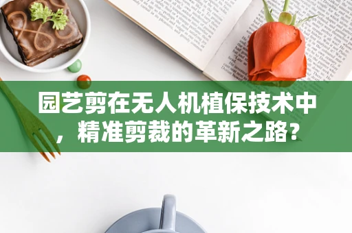 园艺剪在无人机植保技术中，精准剪裁的革新之路？