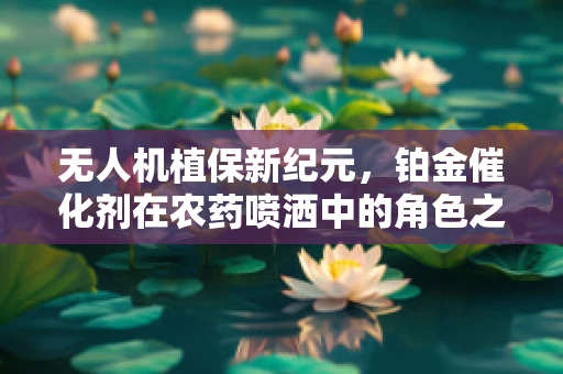 无人机植保新纪元，铂金催化剂在农药喷洒中的角色之谜