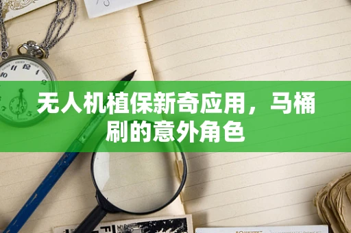 无人机植保新奇应用，马桶刷的意外角色