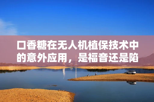 口香糖在无人机植保技术中的意外应用，是福音还是陷阱？
